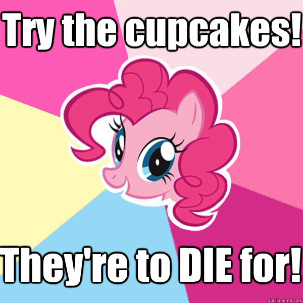 Try the cupcakes! They're to DIE for!  Pinkie Pie