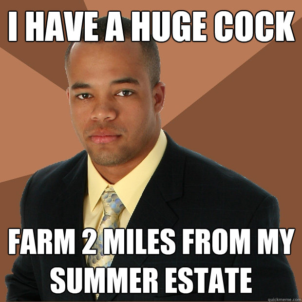 I have a huge cock farm 2 miles from my summer estate - I have a huge cock farm 2 miles from my summer estate  Successful Black Man