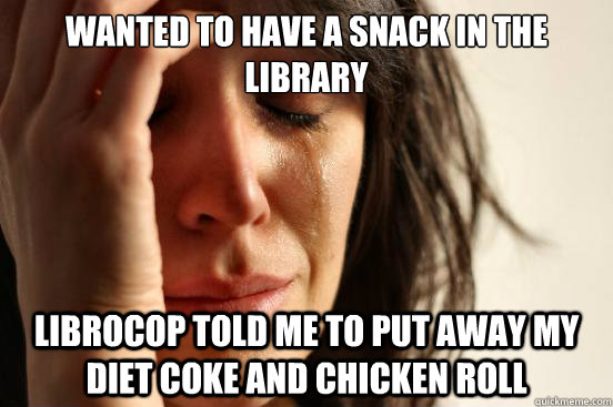 wanted to have a snack in the library Librocop told me to put away my Diet coke and chicken roll  First World Problems