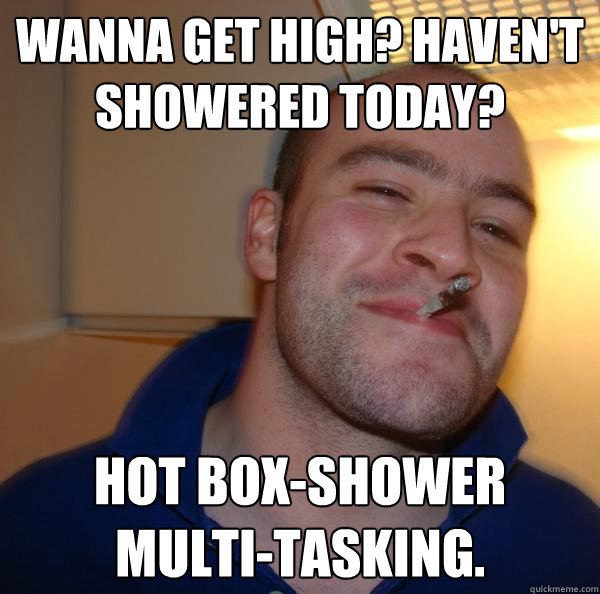 Wanna get high? haven't showered today? hot box-shower multi-tasking. - Wanna get high? haven't showered today? hot box-shower multi-tasking.  Misc