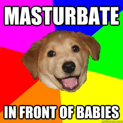 masturbate in front of babies  Advice Dog