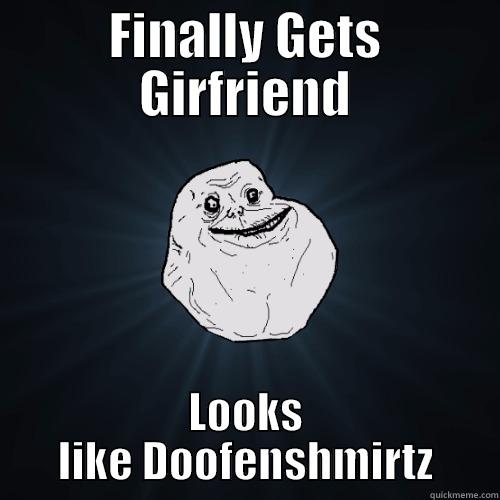 Was it worth? - FINALLY GETS GIRFRIEND LOOKS LIKE DOOFENSHMIRTZ Forever Alone