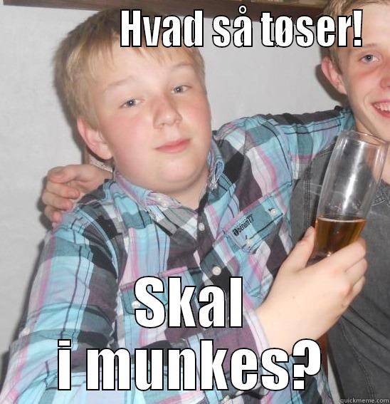               HVAD SÅ TØSER! SKAL I MUNKES? Misc