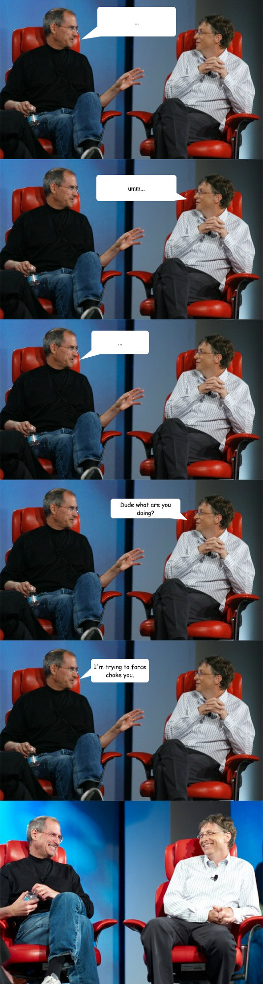 ... umm... ... Dude what are you doing? I'm trying to force choke you.  - ... umm... ... Dude what are you doing? I'm trying to force choke you.   Steve Jobs vs Bill Gates