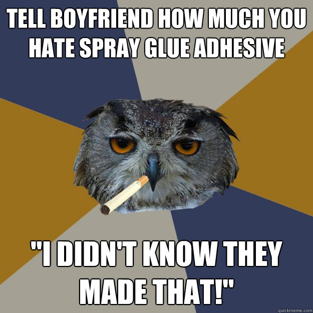 Tell boyfriend how much you hate spray glue adhesive  