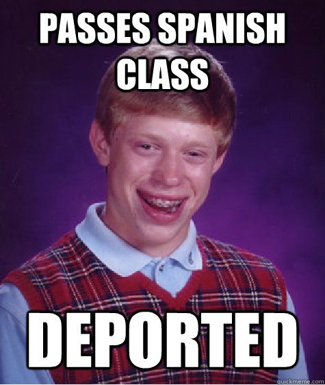 passes spanish class  deported - passes spanish class  deported  Bad Luck Brian