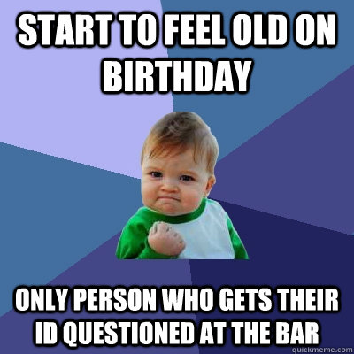 start to feel old on birthday only person who gets their id questioned at the bar  Success Kid