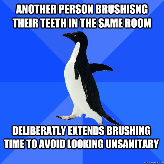 Another person brushisng their teeth in the same room deliberatly extends brushing time to avoid looking unsanitary  Socially Awkward Penguin