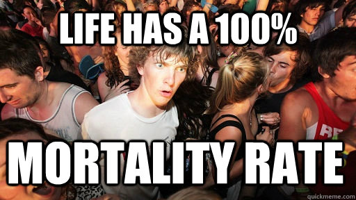 Life has a 100% Mortality rate   Sudden Clarity Clarence