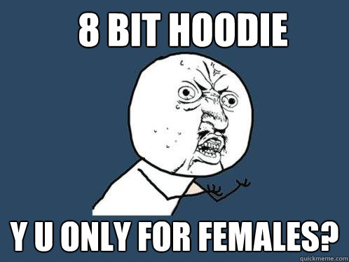 8 bit hoodie y u only for females?  Y U No