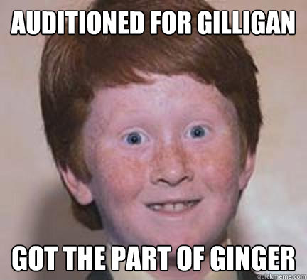 Auditioned for gilligan got the part of ginger  Over Confident Ginger