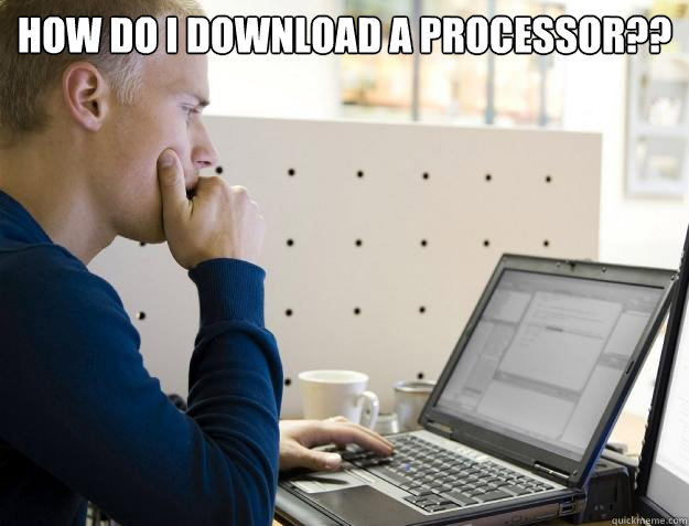 HOW DO I DOWNLOAD A PROCESSOR??  - HOW DO I DOWNLOAD A PROCESSOR??   Programmer