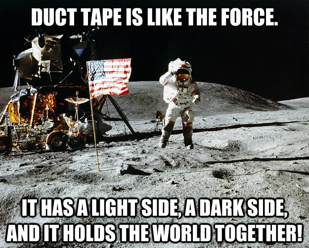 Duct tape is like the force. It has a light side, a dark side, and it holds the world together!  Unimpressed Astronaut