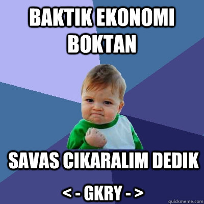 Baktık ekonomi boktan savas cikaralim dedik < - GKRY - >   Success Kid