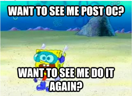 WANT TO SEE ME POST OC? WANT TO SEE ME DO IT AGAIN? - WANT TO SEE ME POST OC? WANT TO SEE ME DO IT AGAIN?  Wanna See Me Do it Again SpongeBob