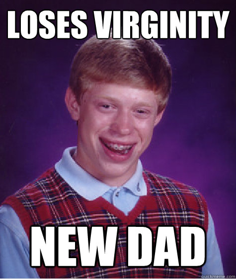 Loses virginity new dad  Bad Luck Brian