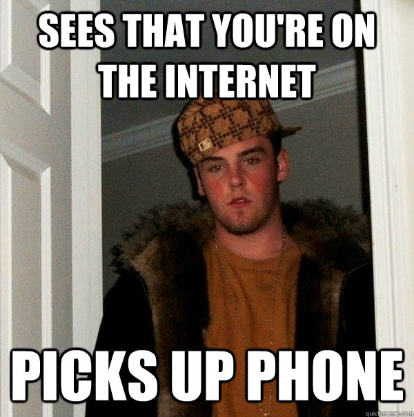 Sees that you're on the internet picks up phone - Sees that you're on the internet picks up phone  Scumbag Steve