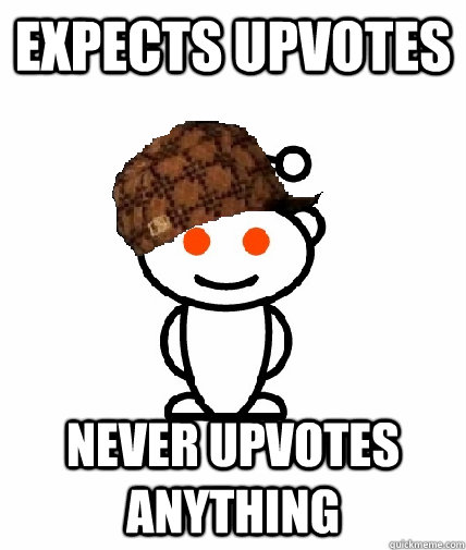 Expects upvotes Never upvotes anything  Scumbag Redditor