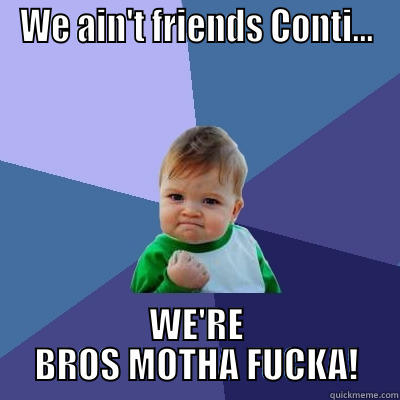 WE AIN'T FRIENDS CONTI... WE'RE BROS MOTHA FUCKA! Success Kid