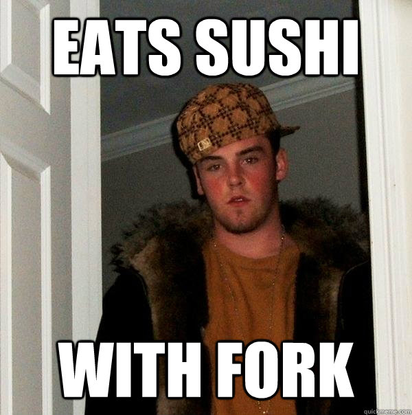 Eats sushi with fork  Scumbag Steve