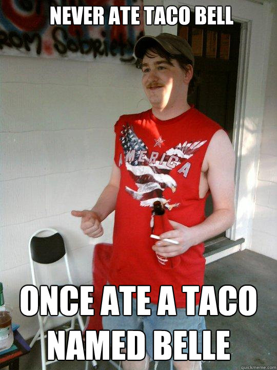 never ate taco bell once ate a taco named belle  Redneck Randal