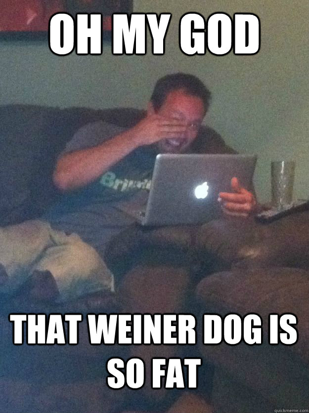 Oh my god that weiner dog is so fat  MEME DAD