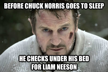 before chuck norris goes to sleep he checks under his bed for liam neeson - before chuck norris goes to sleep he checks under his bed for liam neeson  Misc