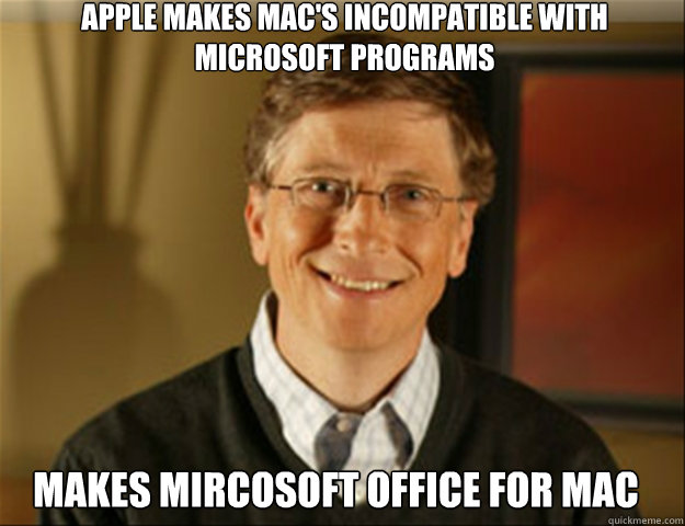 Apple makes mac's incompatible with microsoft programs Makes Mircosoft office for mac  Good guy gates