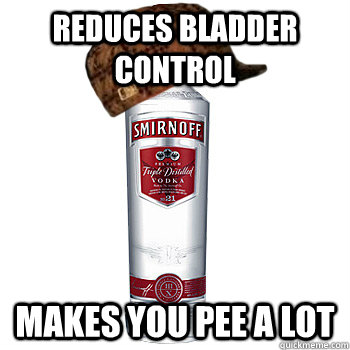 reduces bladder control makes you pee a lot  Scumbag Alcohol