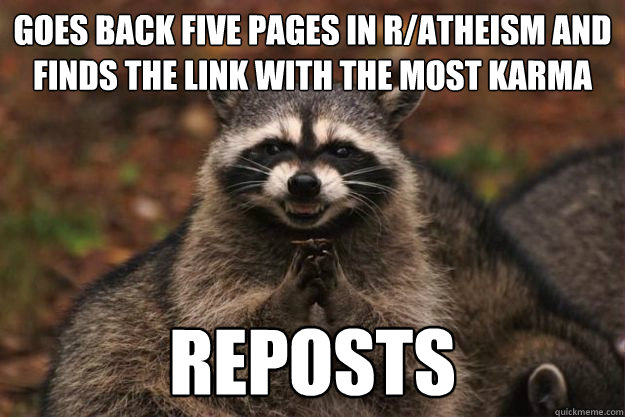 Goes back five pages in r/atheism and finds the link with the most karma reposts  Evil Plotting Raccoon