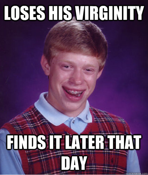 Loses his virginity finds it later that day  Bad Luck Brian