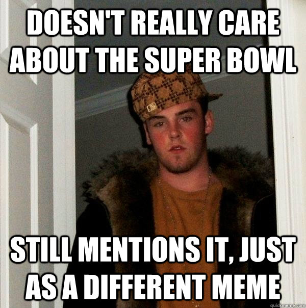 doesn't really care about the super bowl still mentions it, just as a different meme  Scumbag Steve