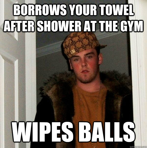 borrows your towel after shower at the gym wipes balls - borrows your towel after shower at the gym wipes balls  Scumbag Steve