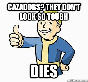 cazadors? they don't look so tough dies  Vault Boy