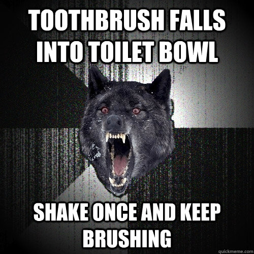 toothbrush falls into toilet bowl shake once and keep brushing  Insanity Wolf