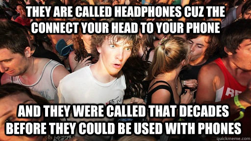 They are called headphones cuz the connect your head to your phone and they were called that decades before they could be used with phones - They are called headphones cuz the connect your head to your phone and they were called that decades before they could be used with phones  Sudden Clarity Clarence