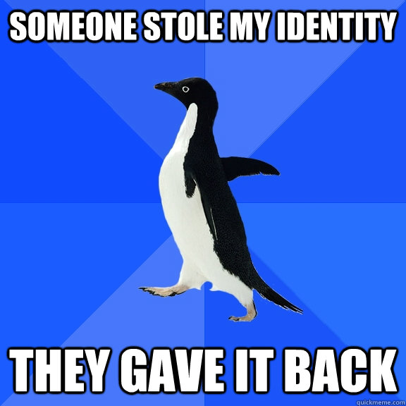 someone stole my identity they gave it back - someone stole my identity they gave it back  Socially Awkward Penguin