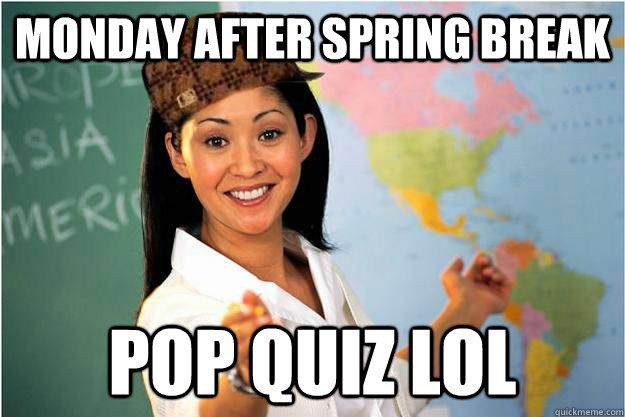 monday after spring break pop quiz lol  Scumbag Teacher