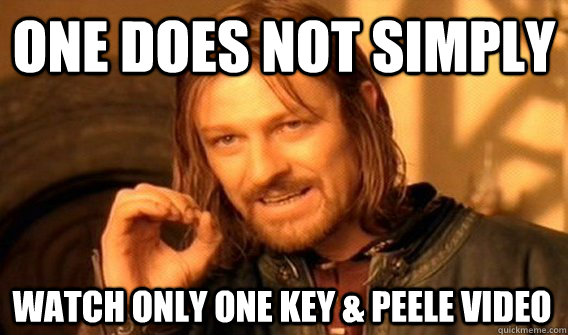 ONE DOES NOT SIMPLY WATCH ONLY ONE KEY & PEELE VIDEO  One Does Not Simply