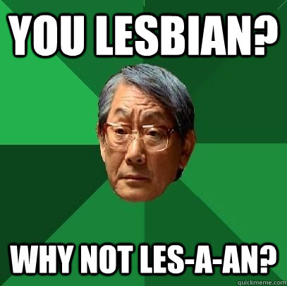 you lesbian? why not les-a-an?  