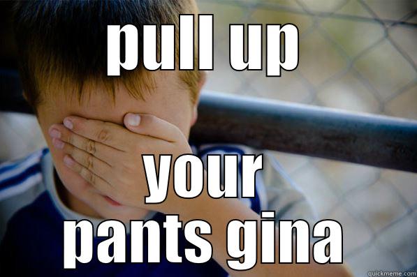 PULL UP YOUR PANTS GINA Confession kid