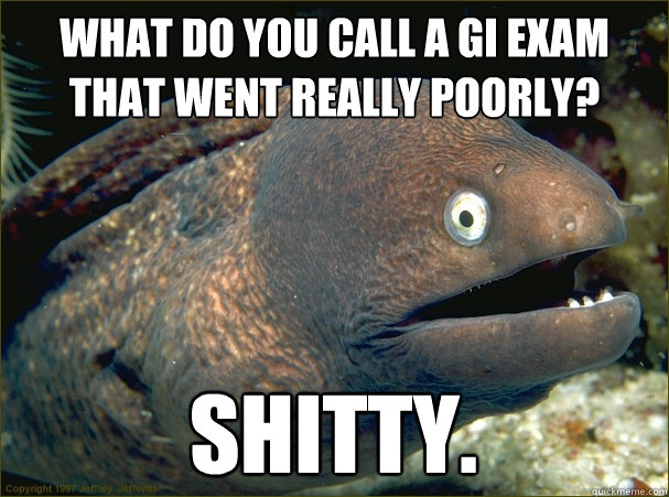 What do you call a GI exam that went really poorly? Shitty.  Bad Joke Eel