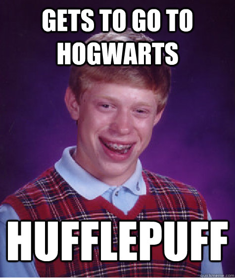 Gets to go to hogwarts Hufflepuff  Bad Luck Brian