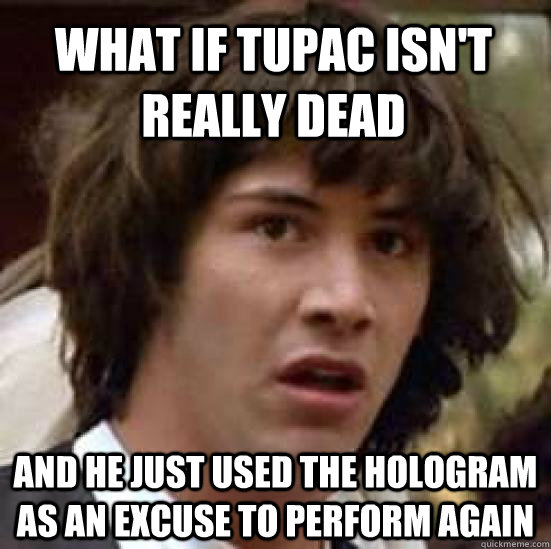 what if tupac isn't really dead and he just used the hologram as an excuse to perform again - what if tupac isn't really dead and he just used the hologram as an excuse to perform again  conspiracy keanu