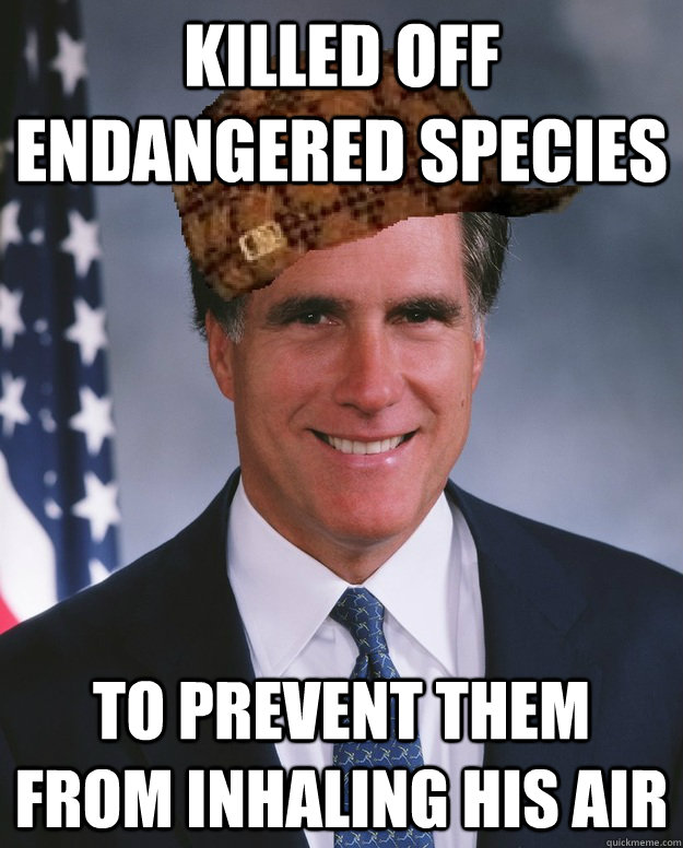 Killed off endangered species To prevent them from inhaling his air   Scumbag Romney