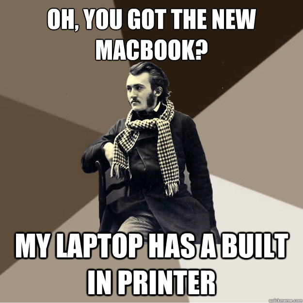 Oh, you got the new 
MacBook? My laptop Has a built in printer  Hipster 1800s Portrait Guy