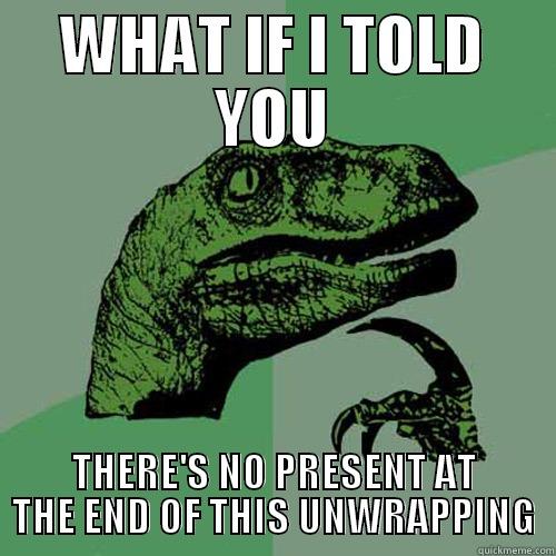 WHAT IF I TOLD YOU THERE'S NO PRESENT AT THE END OF THIS UNWRAPPING Philosoraptor