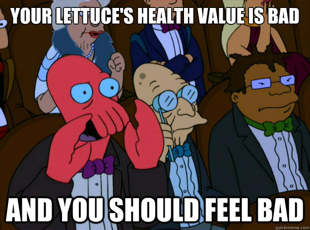 your lettuce's health value is bad And you should feel bad  And you should feel bad