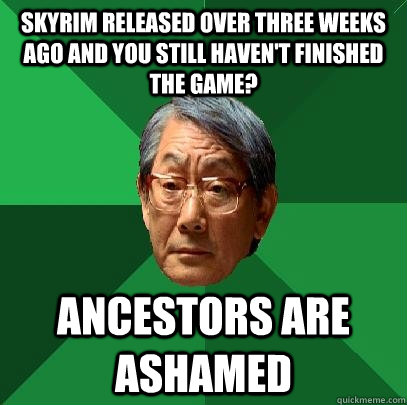 skyrim released over three weeks ago and you still haven't finished the game? ancestors are ashamed - skyrim released over three weeks ago and you still haven't finished the game? ancestors are ashamed  High Expectations Asian Father