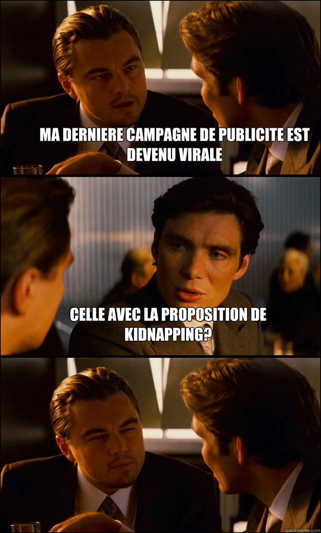 Ma derniere campagne de publicite est devenu virale Celle avec la proposition de kidnapping?   Inception